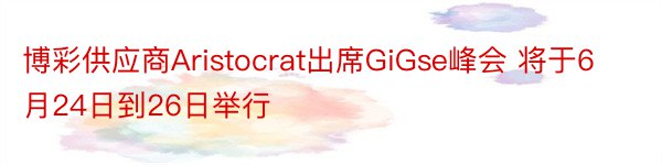 博彩供应商Aristocrat出席GiGse峰会 将于6月24日到26日举行