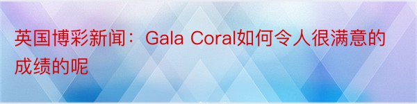 英国博彩新闻：Gala Coral如何令人很满意的成绩的呢