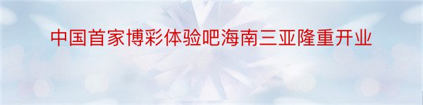 中国首家博彩体验吧海南三亚隆重开业