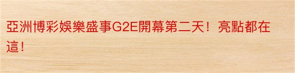 亞洲博彩娛樂盛事G2E開幕第二天！亮點都在這！