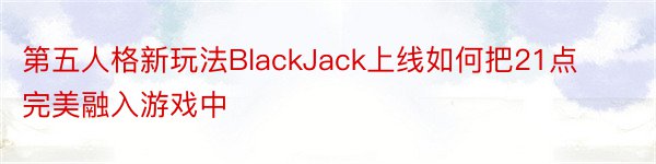 第五人格新玩法BlackJack上线如何把21点完美融入游戏中
