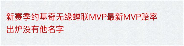 新赛季约基奇无缘蝉联MVP最新MVP赔率出炉没有他名字