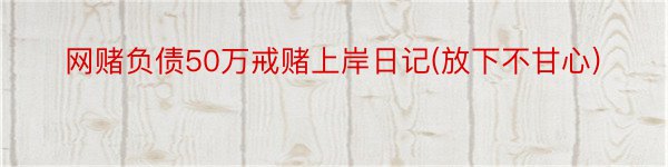 网赌负债50万戒赌上岸日记(放下不甘心)