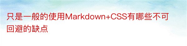 只是一般的使用Markdown+CSS有哪些不可回避的缺点
