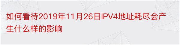 如何看待2019年11月26日IPV4地址耗尽会产生什么样的影响