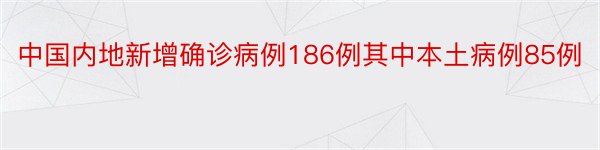 中国内地新增确诊病例186例其中本土病例85例