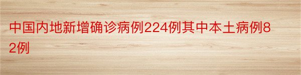 中国内地新增确诊病例224例其中本土病例82例