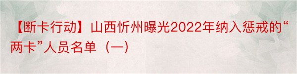 【断卡行动】山西忻州曝光2022年纳入惩戒的“两卡”人员名单（一）