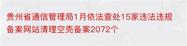 贵州省通信管理局1月依法查处15家违法违规备案网站清理空壳备案2072个