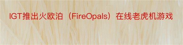 IGT推出火欧泊（FireOpals）在线老虎机游戏