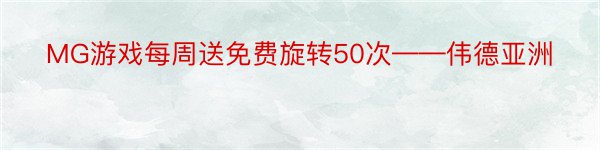 MG游戏每周送免费旋转50次——伟德亚洲