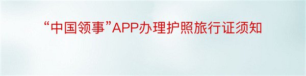 “中国领事”APP办理护照旅行证须知