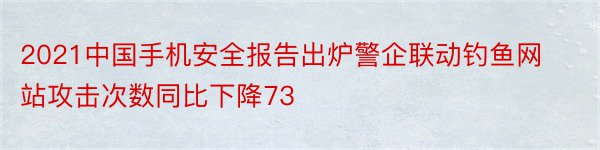 2021中国手机安全报告出炉警企联动钓鱼网站攻击次数同比下降73