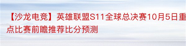 【沙龙电竞】英雄联盟S11全球总决赛10月5日重点比赛前瞻推荐比分预测