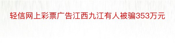 轻信网上彩票广告江西九江有人被骗353万元