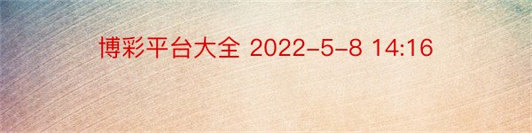 博彩平台大全 2022-5-8 14:16